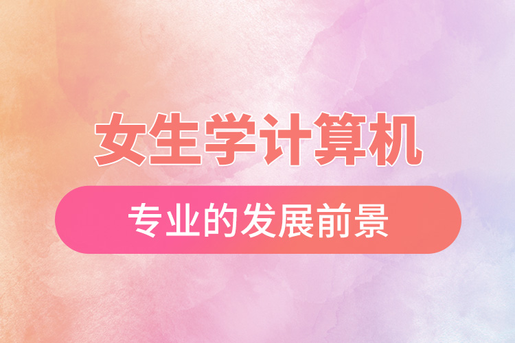 女生學(xué)計算機專業(yè)的發(fā)展前景.jpg