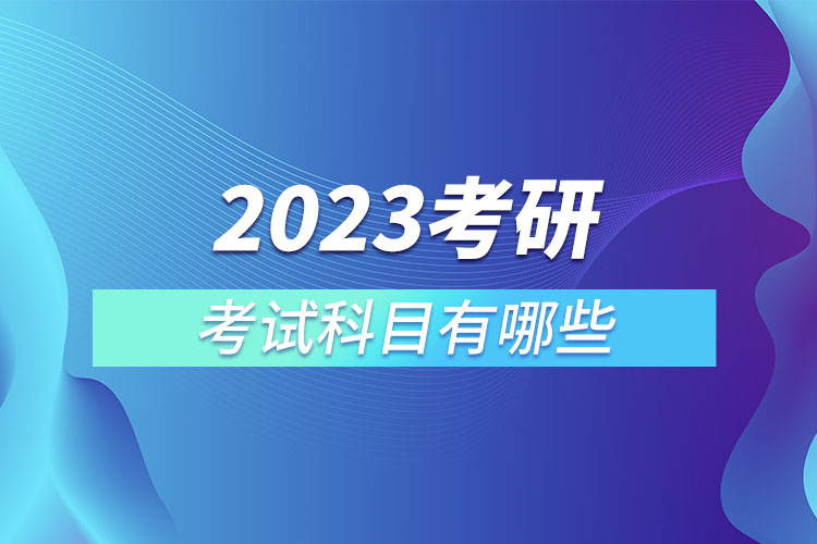 2023年研究生考試科目有哪些.jpg