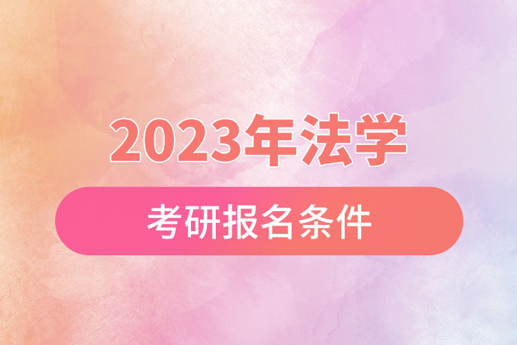 2023年法學(xué)考研報(bào)名條件.jpg