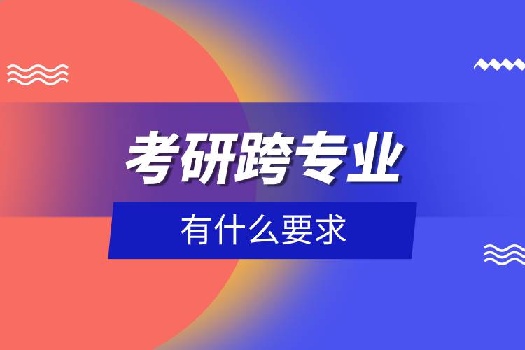 考研跨專業(yè)有什么要求.jpg