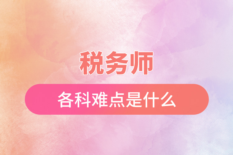 稅務(wù)師各科難點(diǎn)是什么.jpg