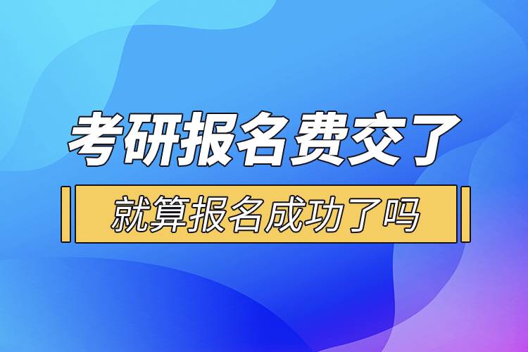 考研報(bào)名費(fèi)交了就算報(bào)名成功了嗎.jpg