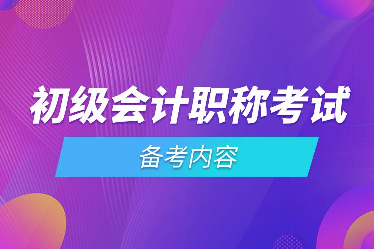 初級會計職稱考試備考內(nèi)容.jpg