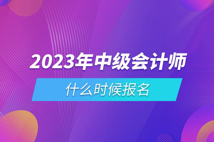 2023年中級會計師什么時候報名.jpg