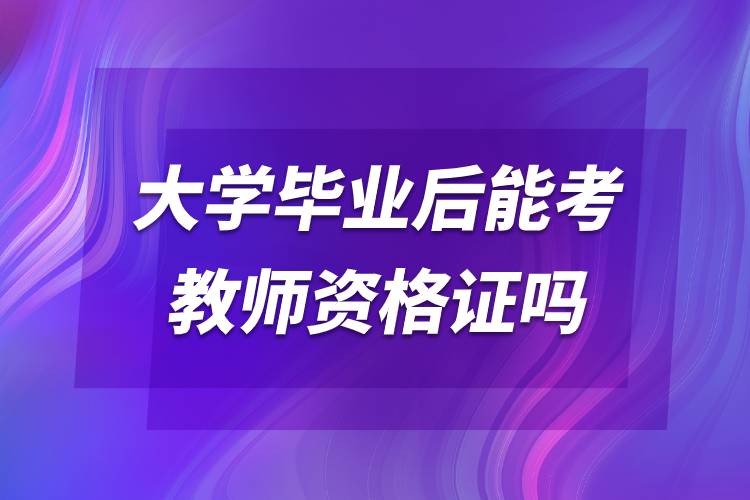 大學畢業(yè)后能考教師資格證嗎.jpg