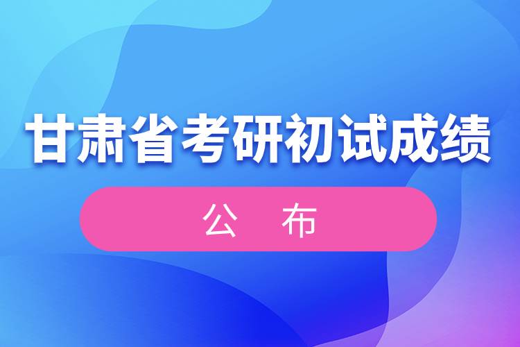 甘肅省考研初試成績公布.jpg