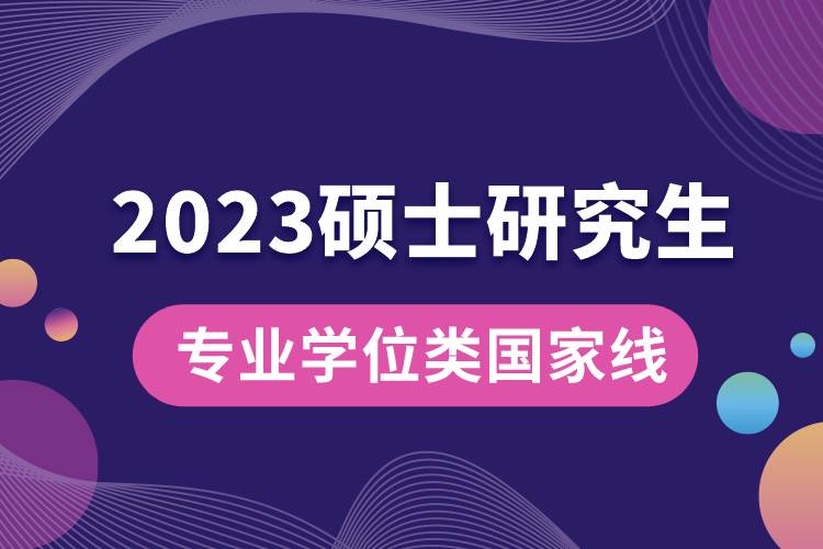 2023年專業(yè)學(xué)位碩士研究生國家線.jpg