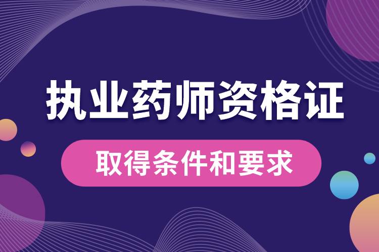 取得執(zhí)業(yè)藥師資格證的條件和要求.jpg