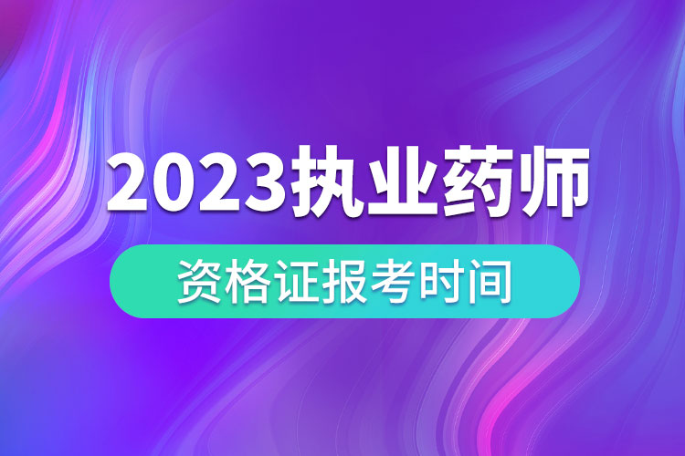 2023執(zhí)業(yè)藥師資格證報(bào)考時間.jpg