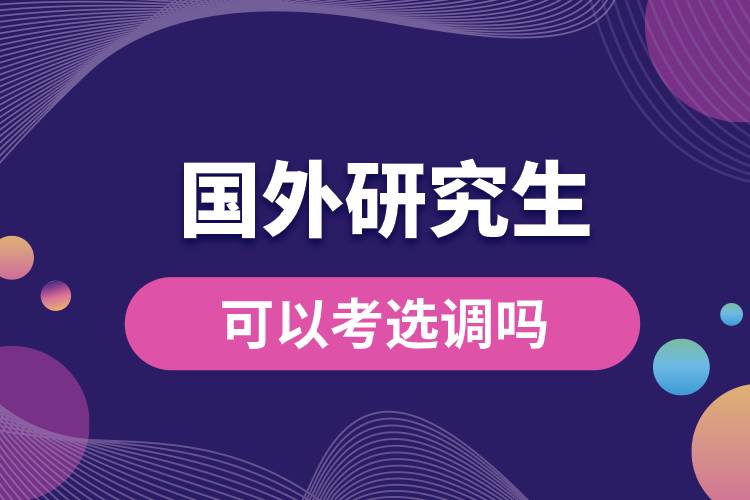 國(guó)外研究生可以考選調(diào)嗎.jpg