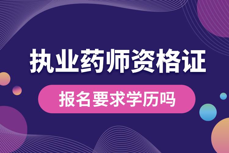 執(zhí)業(yè)藥師資格證報(bào)名要求學(xué)歷嗎.jpg