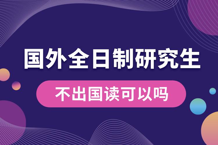 不出國(guó)讀國(guó)外全日制研究生可以嗎.jpg