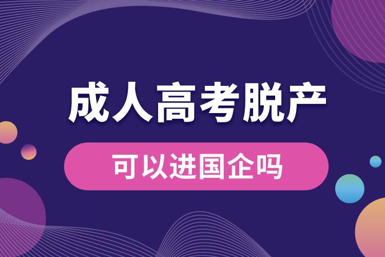 成人高考脫產(chǎn)可以進(jìn)國企嗎.jpg