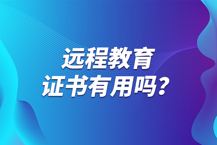 遠(yuǎn)程教育證書有用嗎？