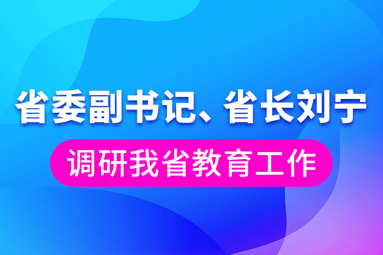 省委副書記、省長(zhǎng)劉寧調(diào)研我省教育工作