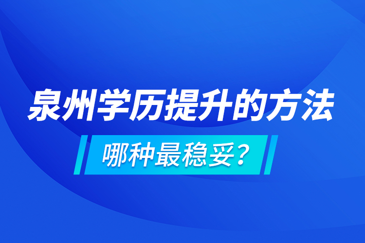 泉州學(xué)歷提升的方法，哪種最穩(wěn)妥？