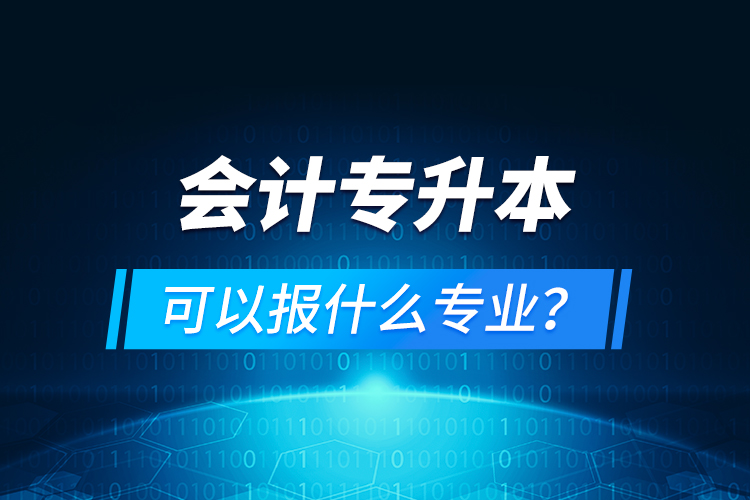 會計(jì)專升本可以報(bào)什么專業(yè)？