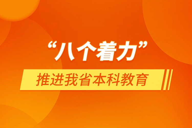 “八個(gè)著力”推進(jìn)我省本科教育