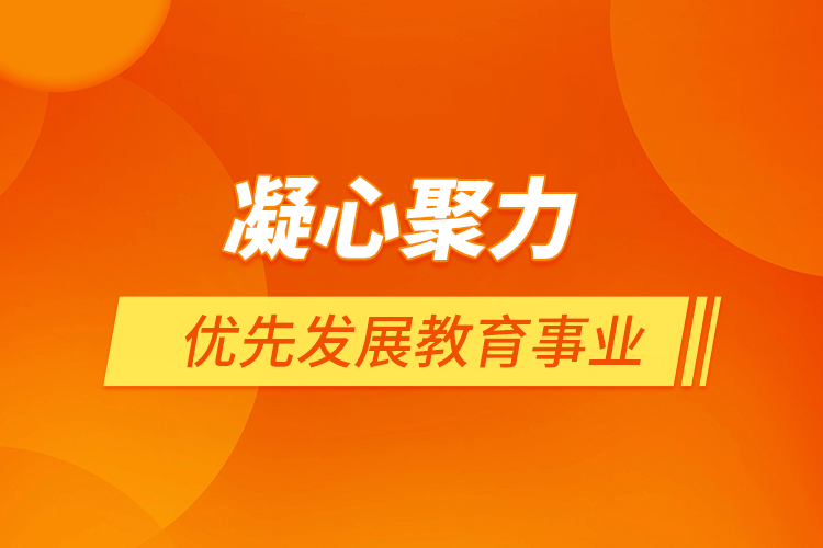 凝心聚力 優(yōu)先發(fā)展教育事業(yè)