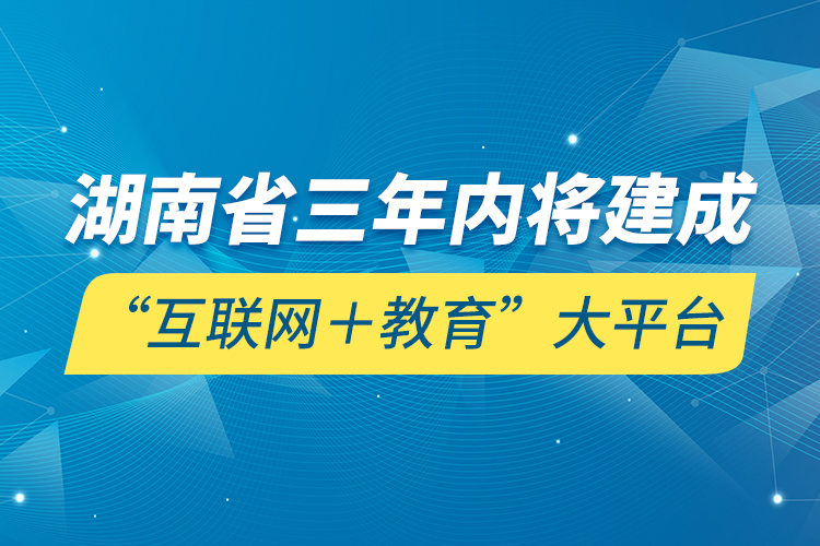 湖南省三年內(nèi)將建成“互聯(lián)網(wǎng)＋教育”大平臺(tái)