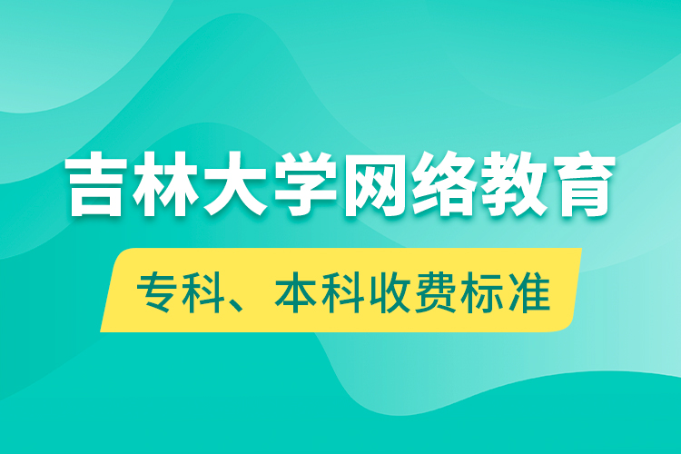 吉林大學網(wǎng)絡教育專科、本科收費標準