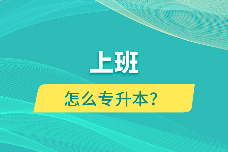 上班怎么專升本？