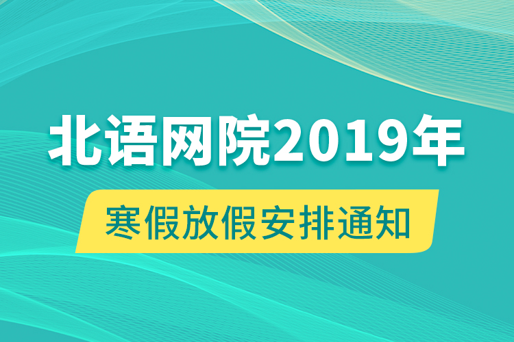 北語(yǔ)網(wǎng)院2019年寒假放假安排通知