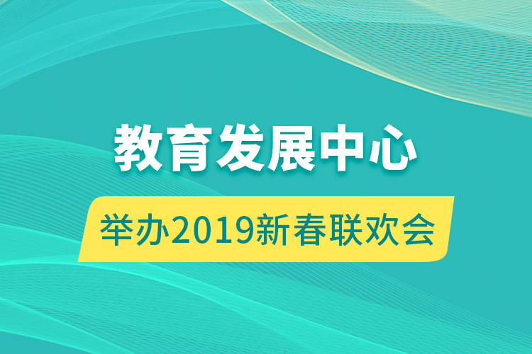 教育發(fā)展中心舉辦 2019新春聯(lián)歡會(huì)