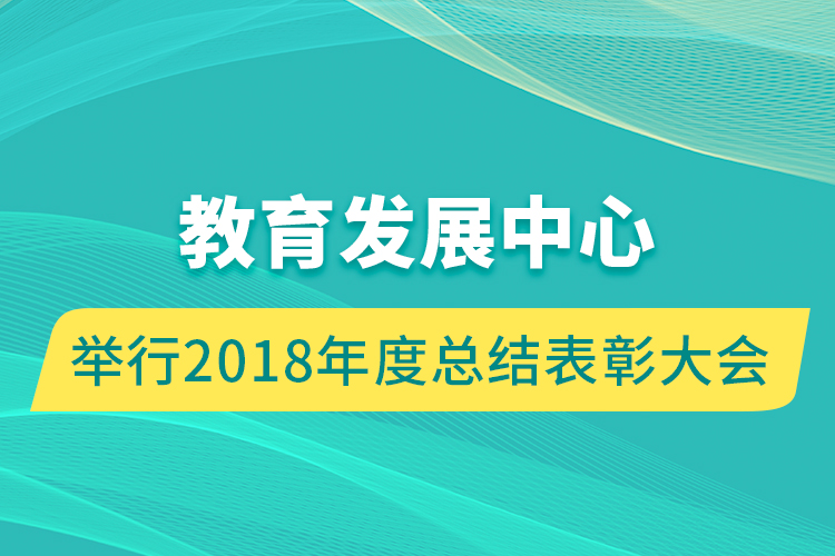 教育發(fā)展中心舉行2018年度總結表彰大會