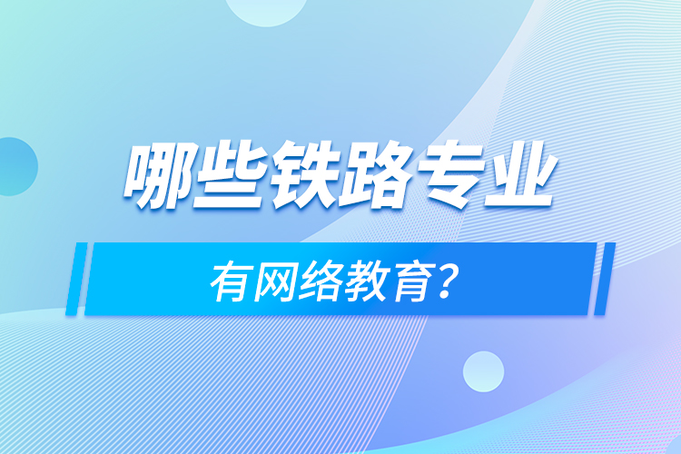 哪些鐵路專業(yè)有網(wǎng)絡(luò)教育？