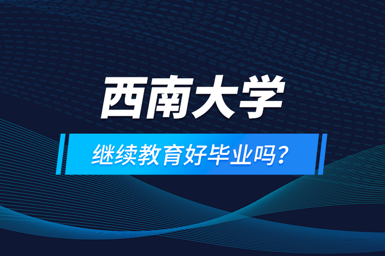 西南大學(xué)繼續(xù)教育好畢業(yè)嗎？