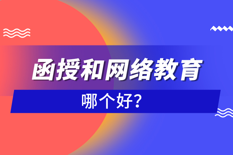 函授和網(wǎng)絡(luò)教育哪個好？