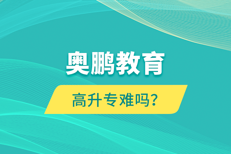 奧鵬教育高升專難嗎？