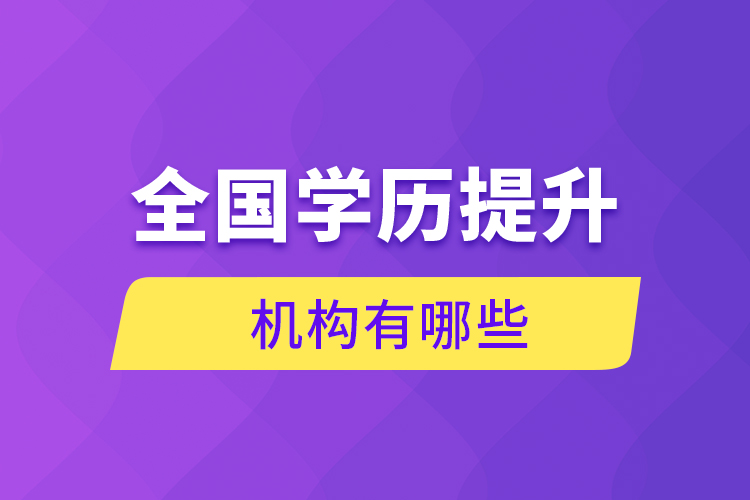 全國學(xué)歷提升機構(gòu)有哪些