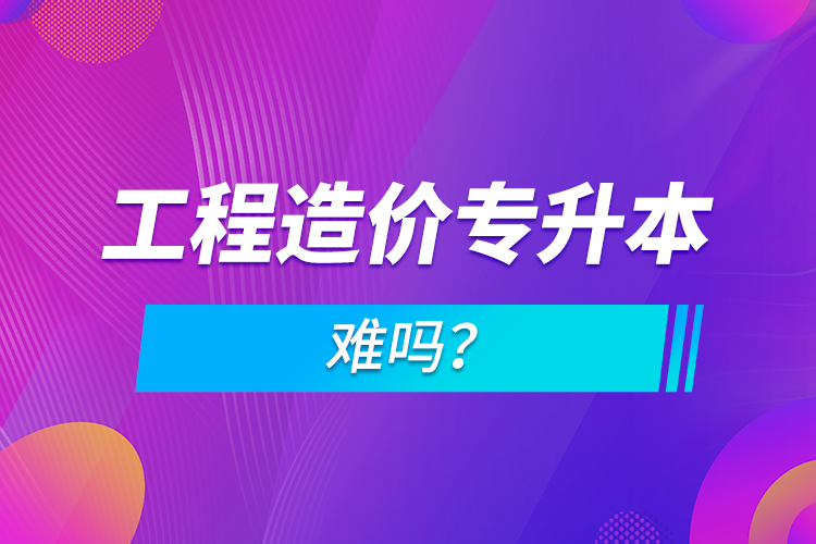 工程造價(jià)專升本難嗎？