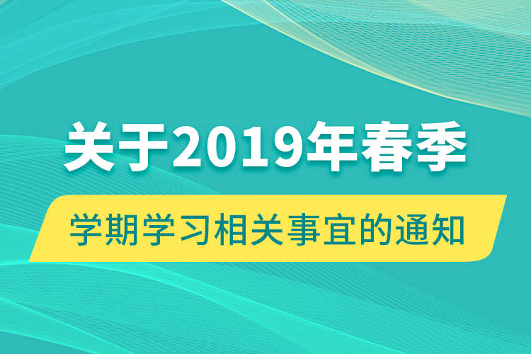 關(guān)于2019年春季學(xué)期學(xué)習(xí)相關(guān)事宜的通知