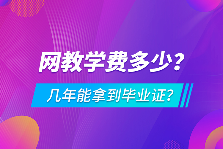 網(wǎng)教學(xué)費多少，幾年能拿到畢業(yè)證？