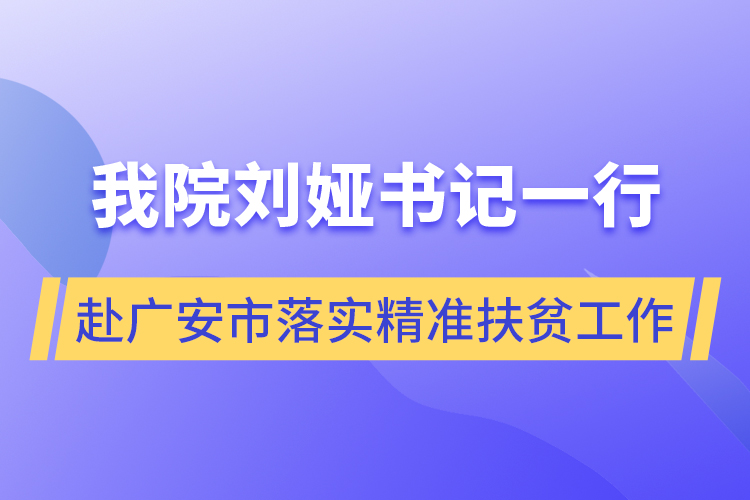 我院劉婭書記一行赴廣安市落實精準扶貧工作