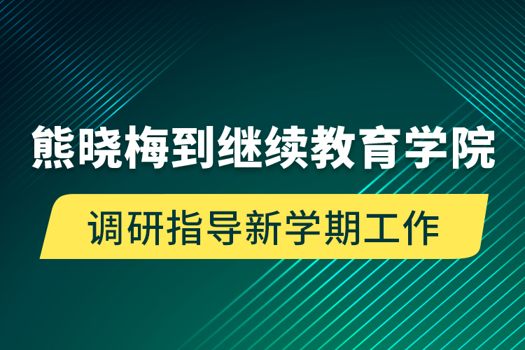 熊曉梅到繼續(xù)教育學院調(diào)研指導新學期工作