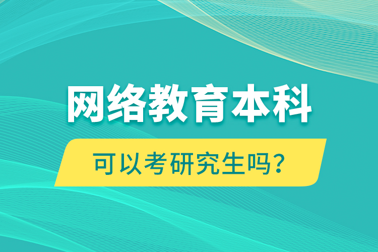 網(wǎng)絡(luò)教育本科可以考研究生嗎？