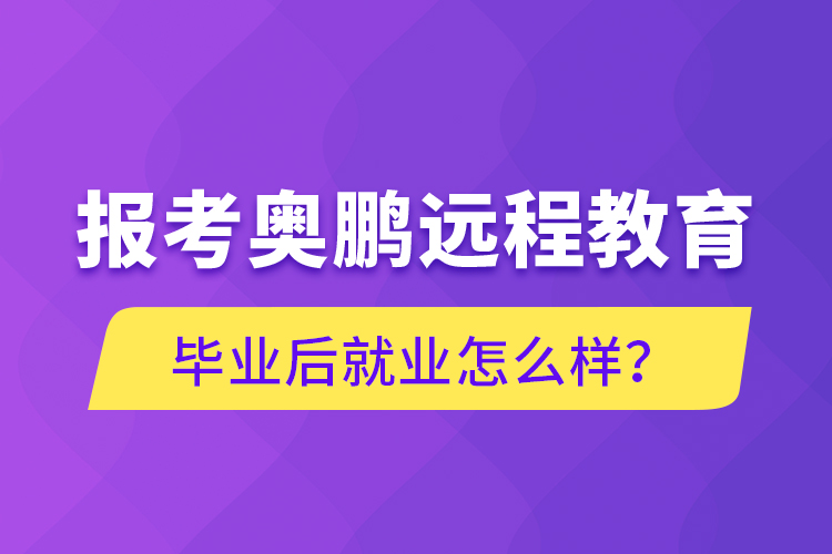 報(bào)考奧鵬遠(yuǎn)程教育畢業(yè)后就業(yè)怎么樣？