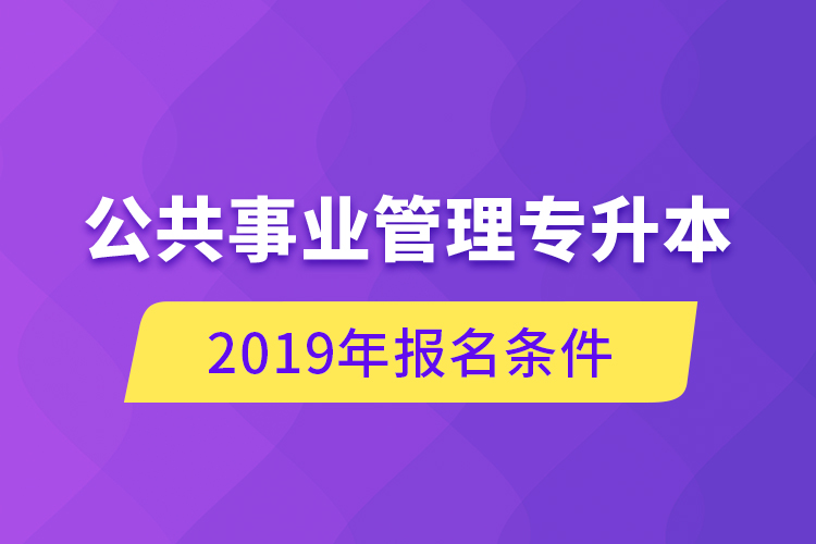 公共事業(yè)管理專升本，2019年報名條件