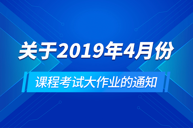 關于2019年4月份課程考試大作業(yè)的通知