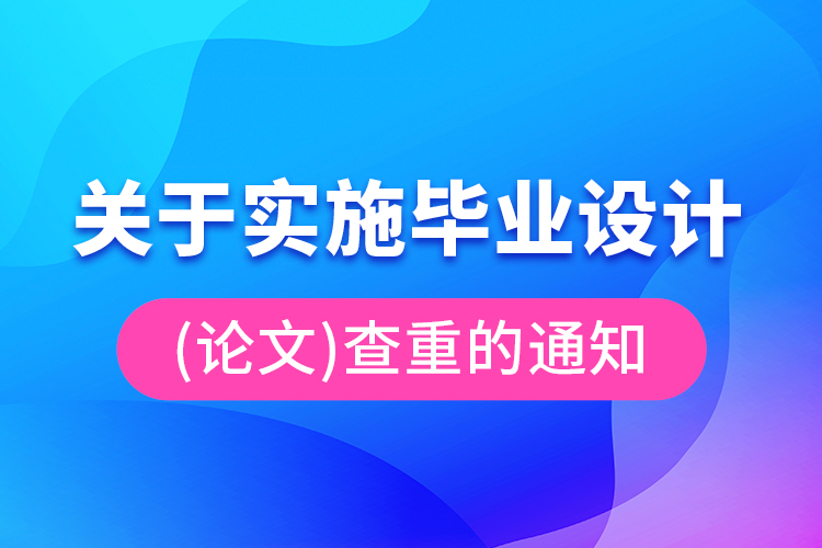 關(guān)于實(shí)施畢業(yè)設(shè)計(jì)（論文）查重的通知