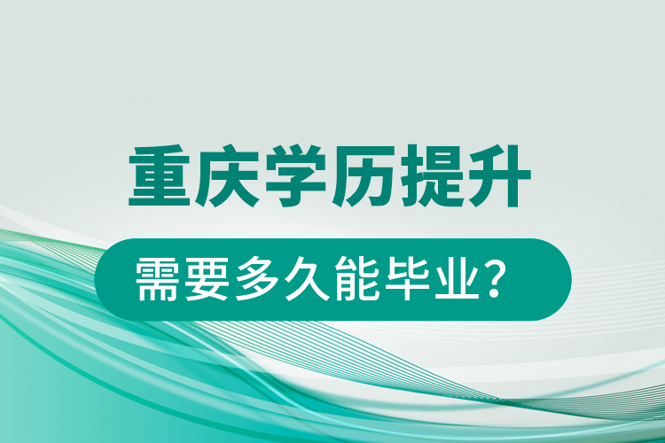 重慶學(xué)歷提升需要多久能畢業(yè)？