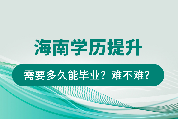 海南學(xué)歷提升需要多久能畢業(yè)？難不難？