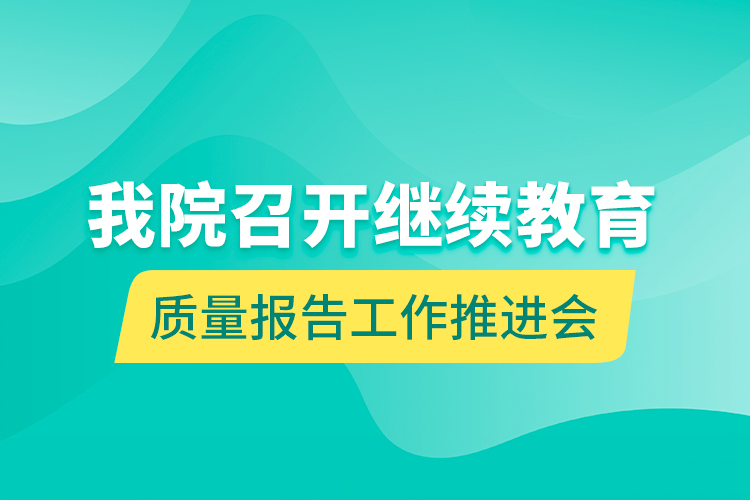 我院召開(kāi)繼續(xù)教育質(zhì)量報(bào)告工作推進(jìn)會(huì)