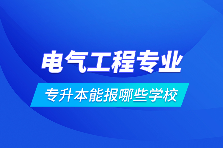 電氣工程專業(yè)專升本能報哪些學(xué)校