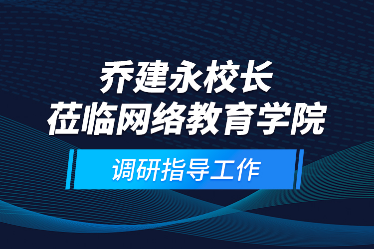 喬建永校長(zhǎng)蒞臨網(wǎng)絡(luò)教育學(xué)院調(diào)研指導(dǎo)工作