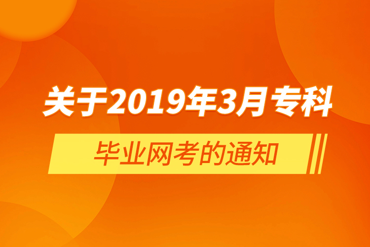  關于2019年3月?？飘厴I(yè)網(wǎng)考的通知